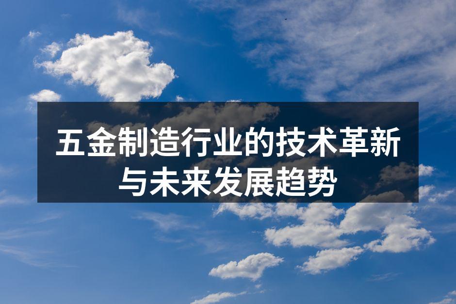 五金制造行业的技术革新与未来发展趋势
